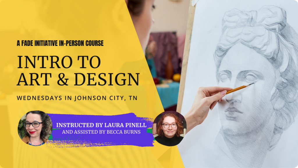 A FADE Initiative In-Person Course: Intro to Art and Design, Wednesdays in Johnson City, TN. Instructed by Laura Pinell and Assisted by Becca Burns